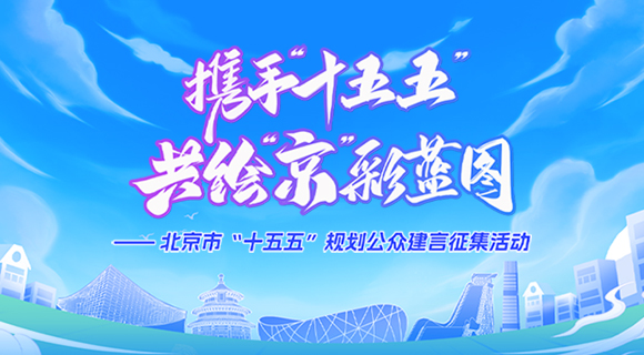 攜手“十五五” 共繪“京”彩藍圖——北京市“十五五”規(guī)劃公眾建言征集活動